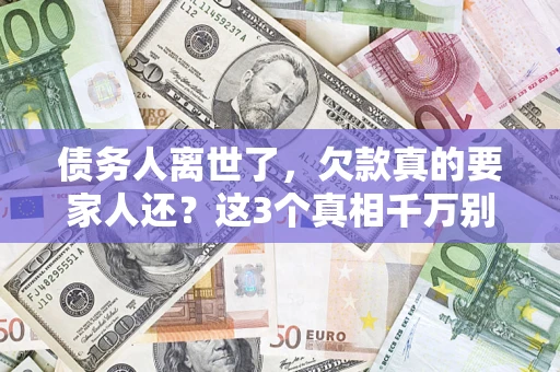 北京债务人离世了，欠款真的要家人还？这3个真相千万别弄错