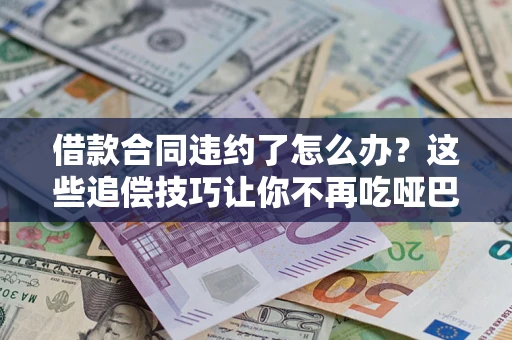北京借款合同违约了怎么办？这些追偿技巧让你不再吃哑巴亏