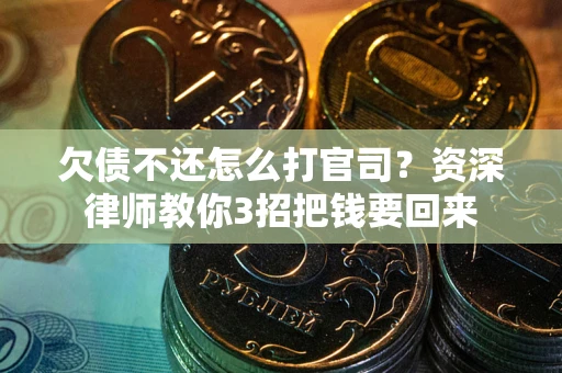 北京欠债不还怎么打官司？资深律师教你3招把钱要回来