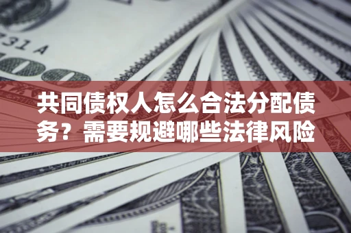 北京共同债权人怎么合法分配债务？需要规避哪些法律风险？