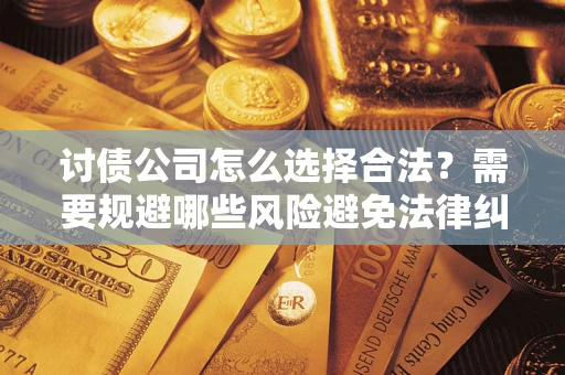 北京讨债公司怎么选择合法?需要规避哪些风险避免法律纠纷? 北京讨债公司怎么选择合法?需要规避哪些风险避免法律纠纷?