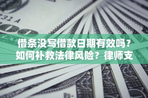 北京借条没写借款日期有效吗？如何补救法律风险？律师支招