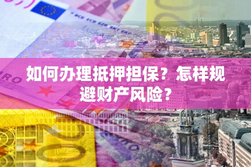 北京如何办理抵押担保？怎样规避财产风险？
