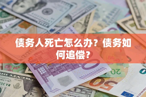 北京债务人死亡怎么办？债务如何追偿？