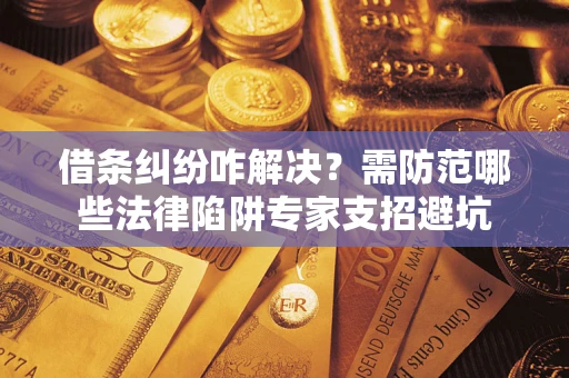 北京借条纠纷咋解决？需防范哪些法律陷阱专家支招避坑