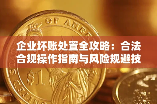 北京企业坏账处置全攻略：合法合规操作指南与风险规避技巧解析