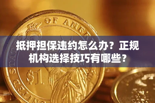 北京抵押担保违约怎么办？正规机构选择技巧有哪些？