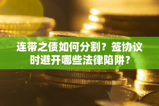北京连带之债如何分割？签协议时避开哪些法律陷阱？