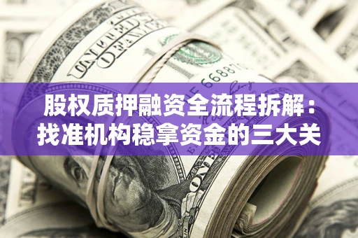 北京股权质押融资全流程拆解：找准机构稳拿资金的三大关键