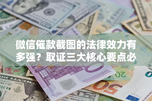 北京微信催款截图的法律效力有多强？取证三大核心要点必须知道！