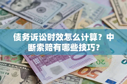 北京债务诉讼时效怎么计算？中断索赔有哪些技巧？