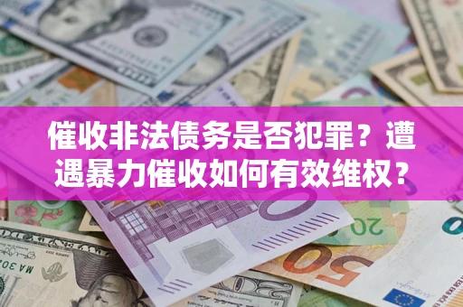 北京催收非法债务是否犯罪？遭遇暴力催收如何有效维权？