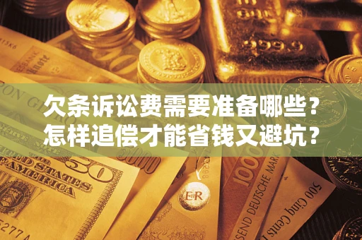 北京欠条诉讼费需要准备哪些？怎样追偿才能省钱又避坑？