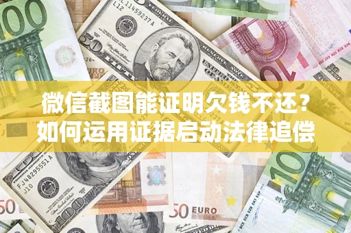 北京微信截图能证明欠钱不还？如何运用证据启动法律追偿程序？
