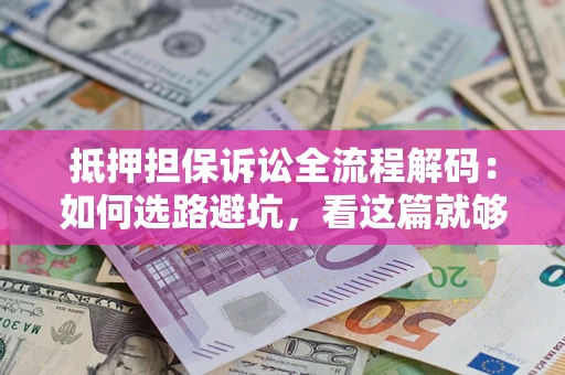 北京抵押担保诉讼全流程解码：如何选路避坑，看这篇就够了