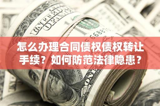 北京怎么办理合同债权债权转让手续？如何防范法律隐患？