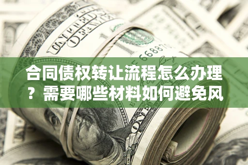 北京合同债权转让流程怎么办理？需要哪些材料如何避免风险？