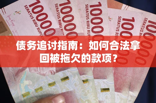 北京债务追讨指南：如何合法拿回被拖欠的款项？