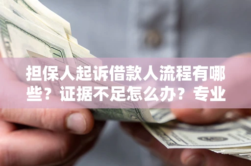 北京担保人起诉借款人流程有哪些？证据不足怎么办？专业律师解答