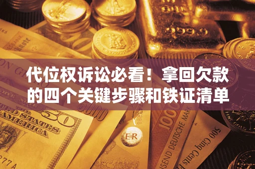 北京代位权诉讼必看!拿回欠款的四个关键步骤和铁证清单 北京代位权诉讼必看!拿回欠款的四个关键步骤和铁证清单