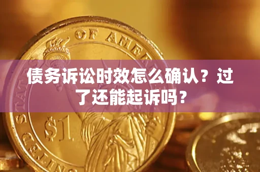 北京债务诉讼时效怎么确认？过了还能起诉吗？