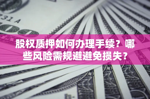 北京股权质押如何办理手续？哪些风险需规避避免损失？