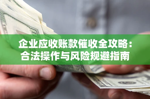 北京企业应收账款催收全攻略：合法操作与风险规避指南