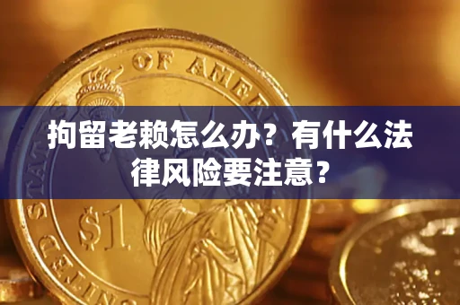 北京拘留老赖怎么办？有什么法律风险要注意？