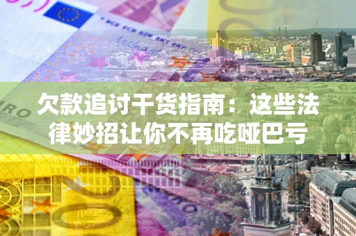 北京欠款追讨干货指南：这些法律妙招让你不再吃哑巴亏