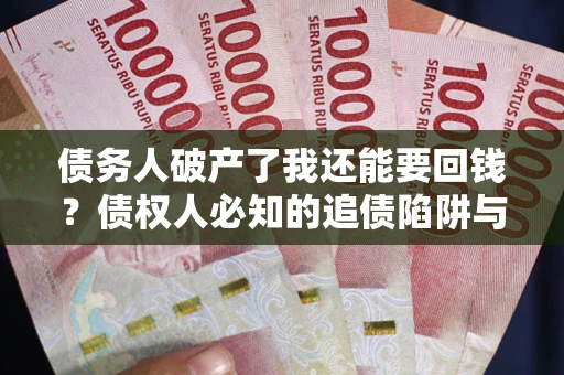 北京债务人破产了我还能要回钱？债权人必知的追债陷阱与破局之道
