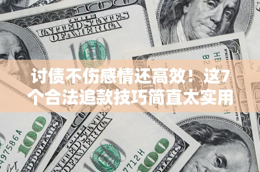 北京讨债不伤感情还高效！这7个合法追款技巧简直太实用