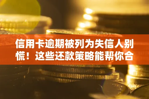 北京信用卡逾期被列为失信人别慌！这些还款策略能帮你合法止损