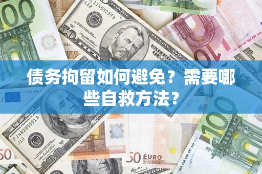 北京债务拘留如何避免？需要哪些自救方法？