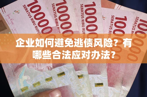 北京企业如何避免逃债风险？有哪些合法应对办法？