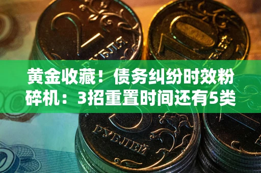 北京黄金收藏！债务纠纷时效粉碎机：3招重置时间还有5类不设年限的特殊债务