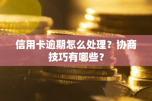 北京信用卡逾期怎么处理？协商技巧有哪些？