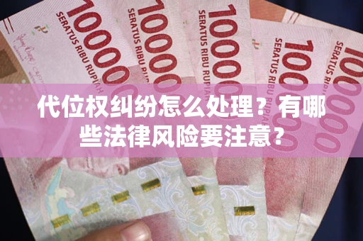 北京代位权纠纷怎么处理？有哪些法律风险要注意？