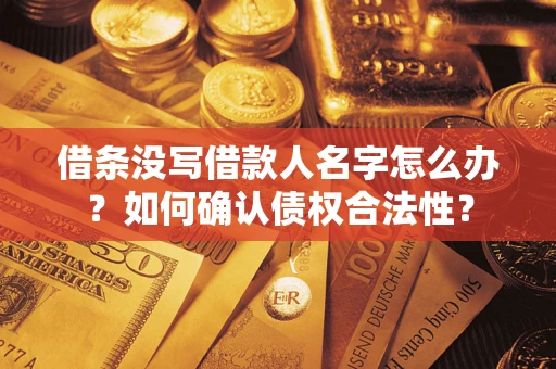 北京借条没写借款人名字怎么办？如何确认债权合法性？