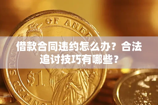 北京借款合同违约怎么办？合法追讨技巧有哪些？