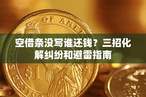 北京空借条没写谁还钱？三招化解纠纷和避雷指南