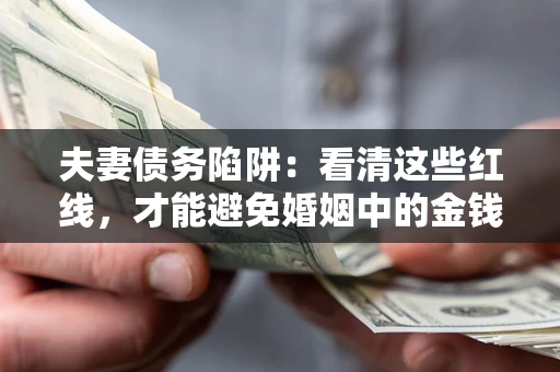 北京夫妻债务陷阱：看清这些红线，才能避免婚姻中的金钱危机