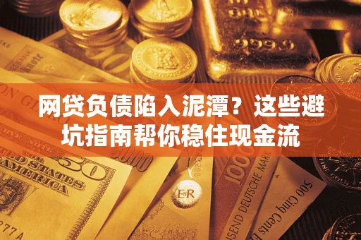 北京网贷负债陷入泥潭？这些避坑指南帮你稳住现金流