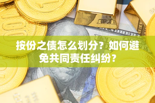 北京按份之债怎么划分？如何避免共同责任纠纷？