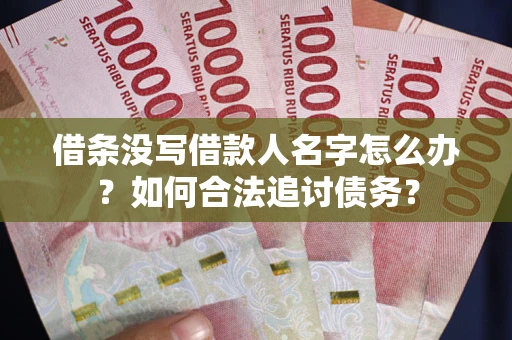 北京借条没写借款人名字怎么办？如何合法追讨债务？