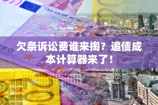 北京欠条诉讼费谁来掏？追债成本计算器来了！