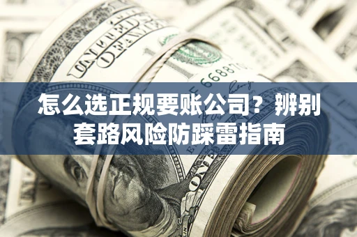 北京怎么选正规要账公司？辨别套路风险防踩雷指南