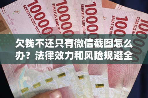 北京欠钱不还只有微信截图怎么办？法律效力和风险规避全解析