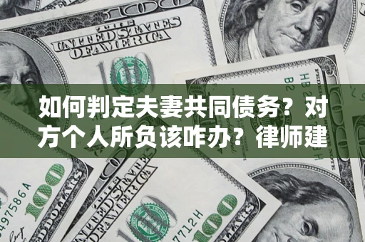 北京如何判定夫妻共同债务？对方个人所负该咋办？律师建议