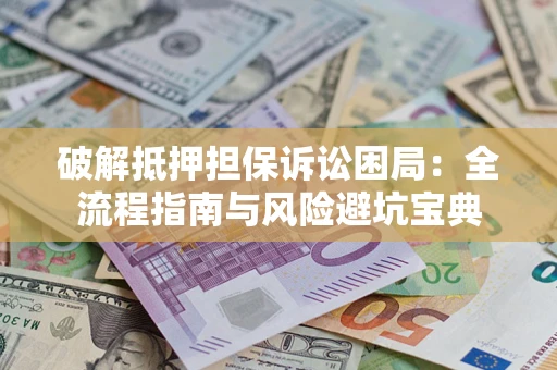 北京破解抵押担保诉讼困局：全流程指南与风险避坑宝典