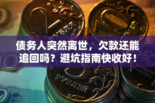 北京债务人突然离世，欠款还能追回吗？避坑指南快收好！